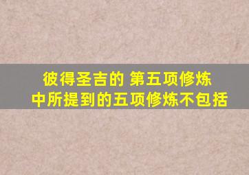 彼得圣吉的 第五项修炼 中所提到的五项修炼不包括